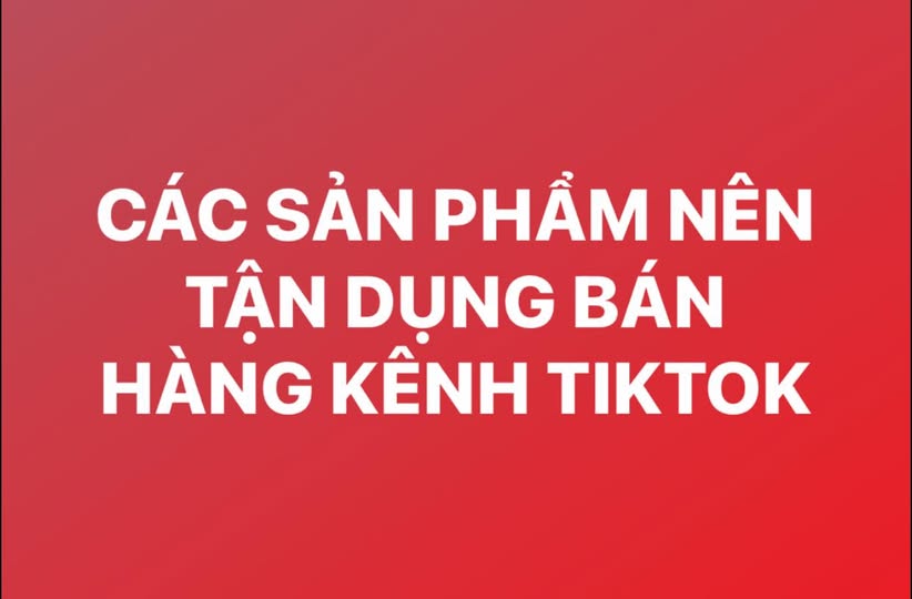 CÁC SẢN PHẨM PHÙ HỢP ĐỂ KINH DOANH TRÊN KÊNH TIKTOK