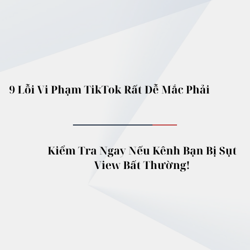 9 Lỗi Vi Phạm TikTok Rất Dễ Mắc Phải – Kiểm Tra Ngay Nếu Kênh Bạn Bị Sụt View Bất Thường