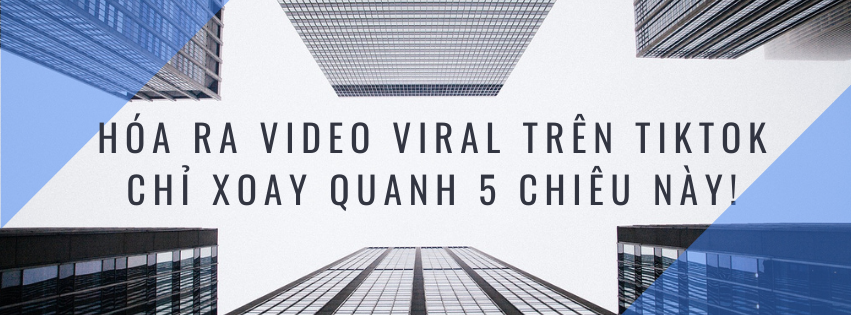 HÓA RA VIDEO VIRAL TRÊN TIKTOK CHỈ XOAY QUANH 5 CHIÊU NÀY!